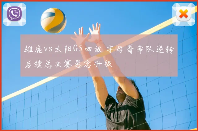 雄鹿vs太阳G5回放 字母哥率队逆转后续总决赛悬念升级