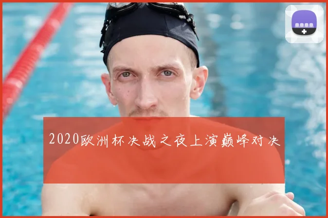2020欧洲杯决战之夜上演巅峰对决