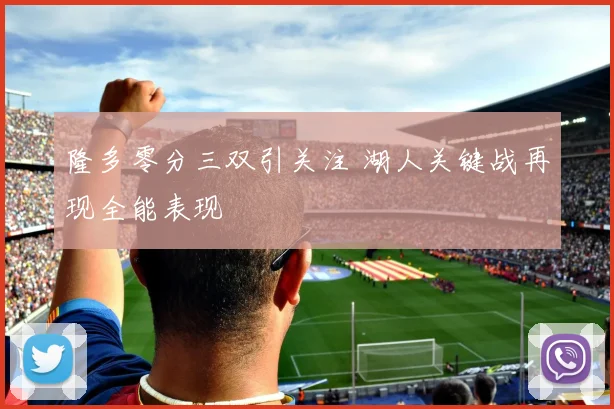 隆多零分三双引关注 湖人关键战再现全能表现