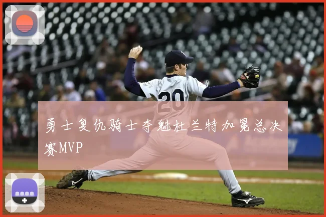 勇士复仇骑士夺魁杜兰特加冕总决赛MVP
