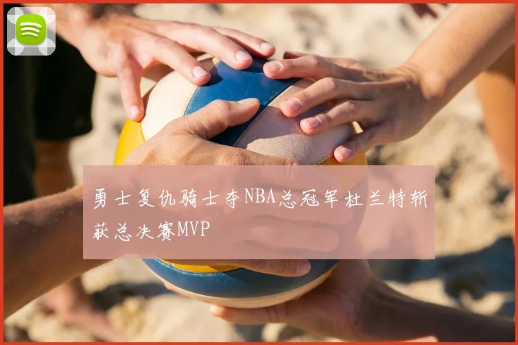 勇士复仇骑士夺NBA总冠军杜兰特斩获总决赛MVP