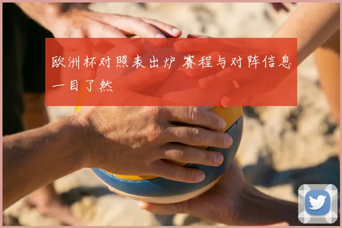 欧洲杯对照表出炉 赛程与对阵信息一目了然