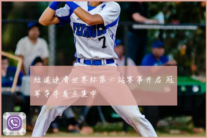 短道速滑世界杯第六站赛事开启 冠军争夺看点集中