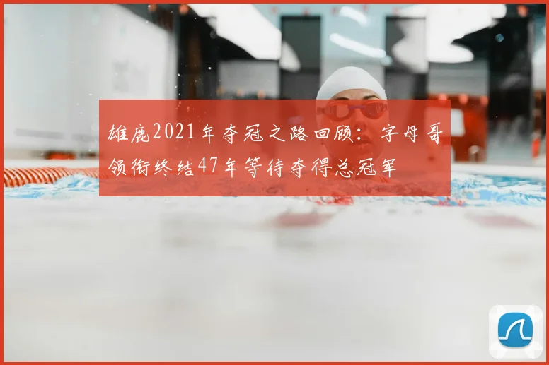 雄鹿2021年夺冠之路回顾：字母哥领衔终结47年等待夺得总冠军