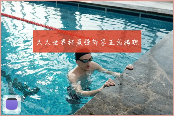 天天世界杯最强阵容正式揭晓