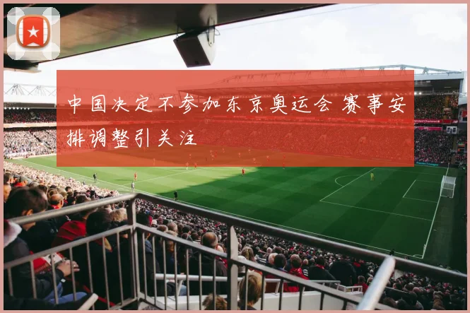 中国决定不参加东京奥运会 赛事安排调整引关注