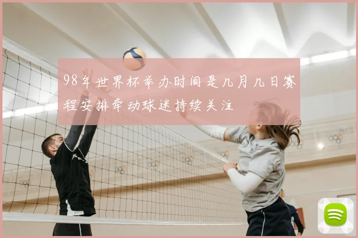 98年世界杯举办时间是几月几日赛程安排牵动球迷持续关注