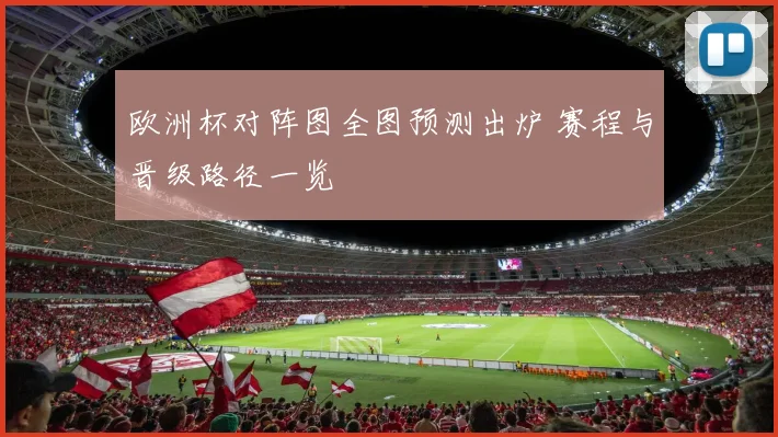 欧洲杯对阵图全图预测出炉 赛程与晋级路径一览
