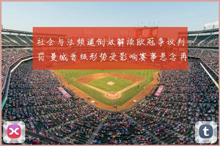 社会与法频道倒放解读欧冠争议判罚 曼城晋级形势受影响赛事悬念再起