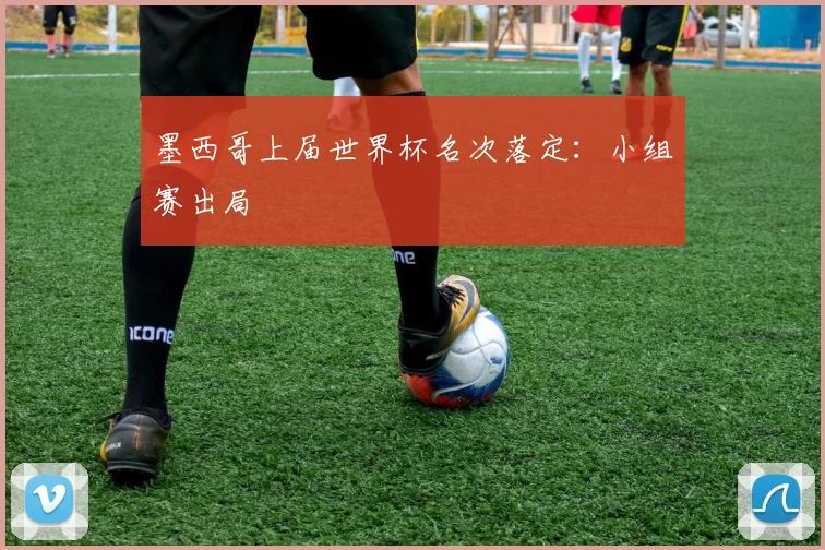 墨西哥上届世界杯名次落定:小组赛出局