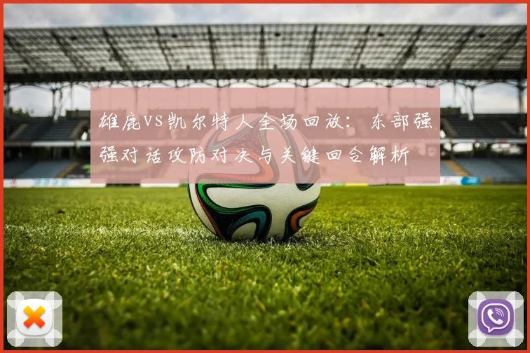 雄鹿vs凯尔特人全场回放：东部强强对话攻防对决与关键回合解析