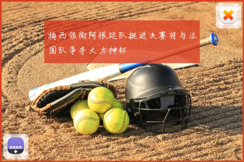 梅西领衔阿根廷队挺进决赛将与法国队争夺大力神杯