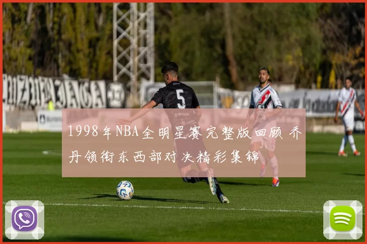 1998年NBA全明星赛完整版回顾 乔丹领衔东西部对决精彩集锦