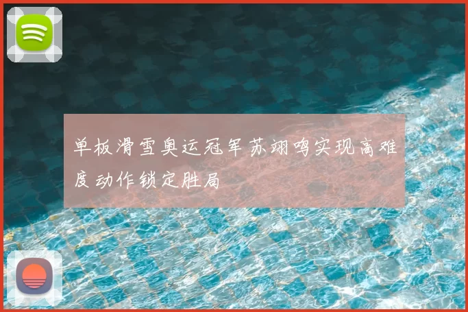 单板滑雪奥运冠军苏翊鸣实现高难度动作锁定胜局