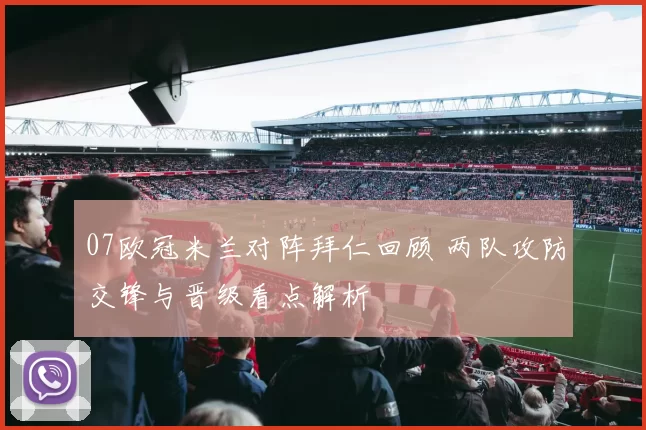 07欧冠米兰对阵拜仁回顾 两队攻防交锋与晋级看点解析