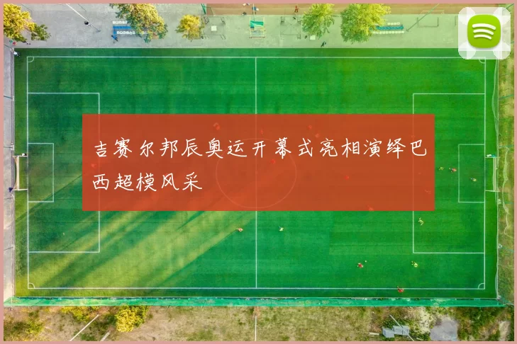 吉赛尔邦辰奥运开幕式亮相演绎巴西超模风采