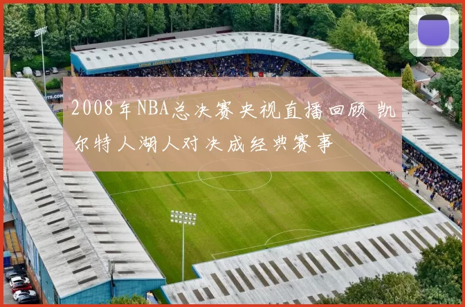 2008年NBA总决赛央视直播回顾 凯尔特人湖人对决成经典赛事