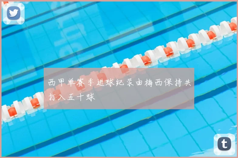 西甲单赛季进球纪录由梅西保持共打入五十球