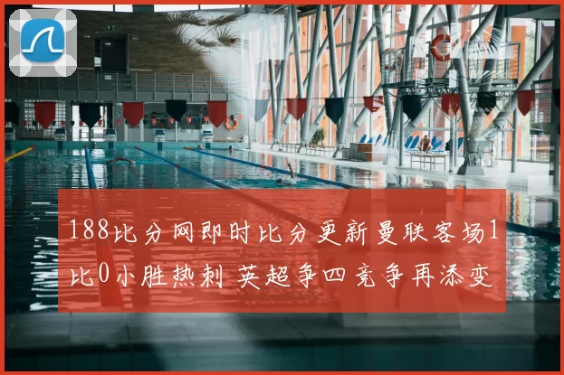 188比分网即时比分更新曼联客场1比0小胜热刺 英超争四竞争再添变数