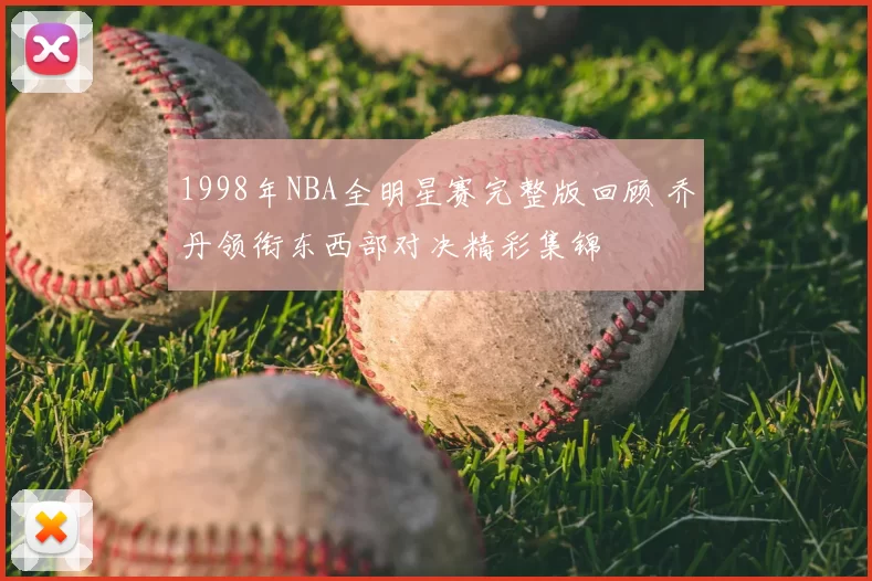1998年NBA全明星赛完整版回顾 乔丹领衔东西部对决精彩集锦