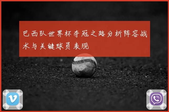 巴西队世界杯夺冠之路分析阵容战术与关键球员表现