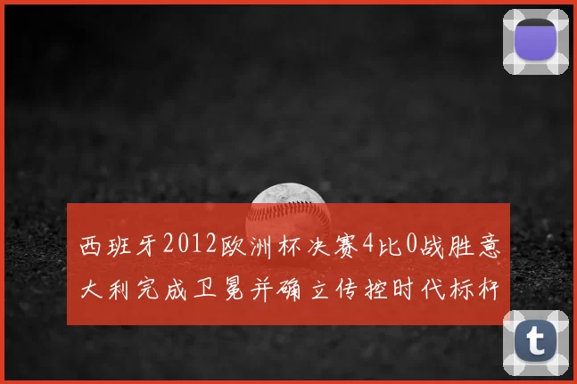 西班牙2012欧洲杯决赛4比0战胜意大利完成卫冕并确立传控时代标杆