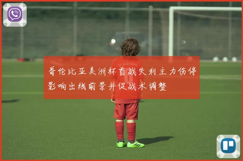 哥伦比亚美洲杯首战失利主力伤停影响出线前景并促战术调整