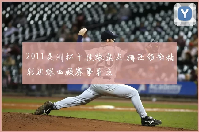 2011美洲杯十佳球盘点 梅西领衔精彩进球回顾赛事看点